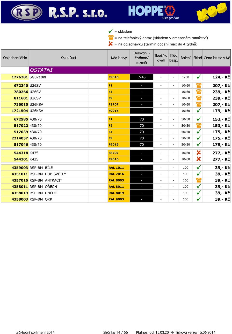 175,- Kč 517046 430/70 F9016 70 - - 50/50 179,- Kč 544318 K435 F8707 - - - 10/60 277,- Kč 544301 K435 F9016 - - - 10/60 277,- Kč 4359003 RSP-BM BÍLÉ RAL 1011 - - - 100 39,- Kč 4351011 RSP-BM DUB