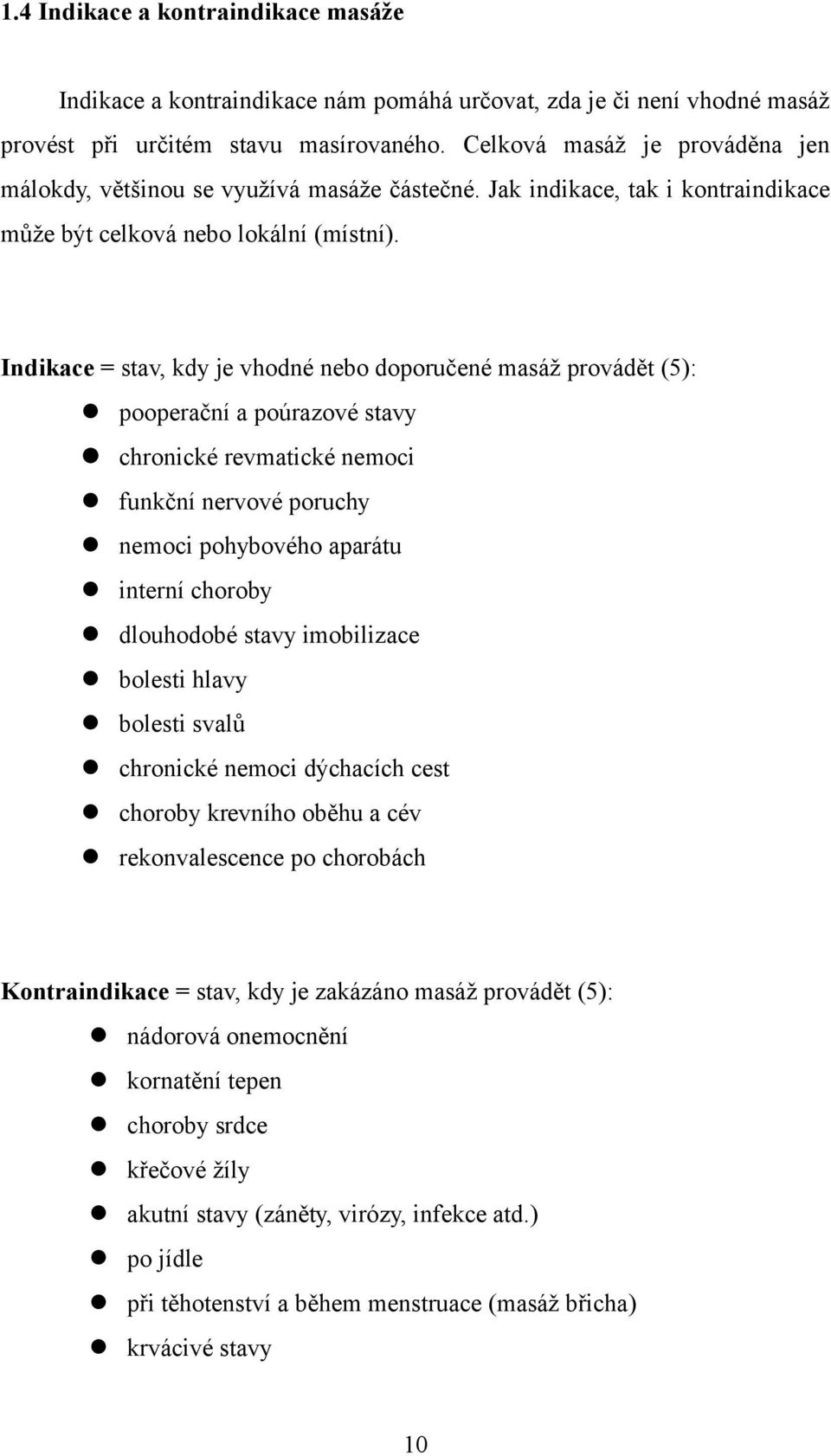 Indikace = stav, kdy je vhodné nebo doporučené masáž provádět (5): pooperační a poúrazové stavy chronické revmatické nemoci funkční nervové poruchy nemoci pohybového aparátu interní choroby