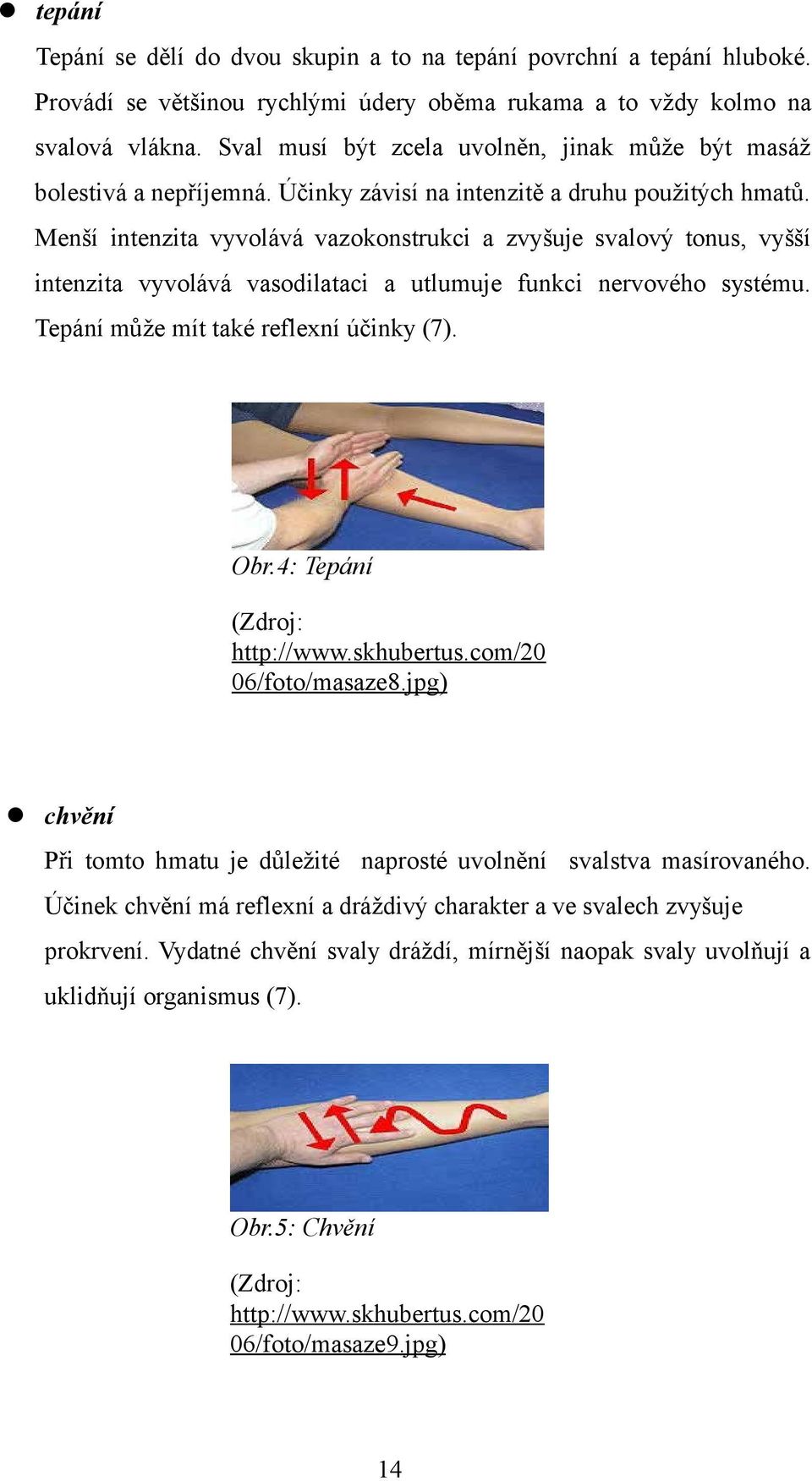 Menší intenzita vyvolává vazokonstrukci a zvyšuje svalový tonus, vyšší intenzita vyvolává vasodilataci a utlumuje funkci nervového systému. Tepání může mít také reflexní účinky (7). Obr.