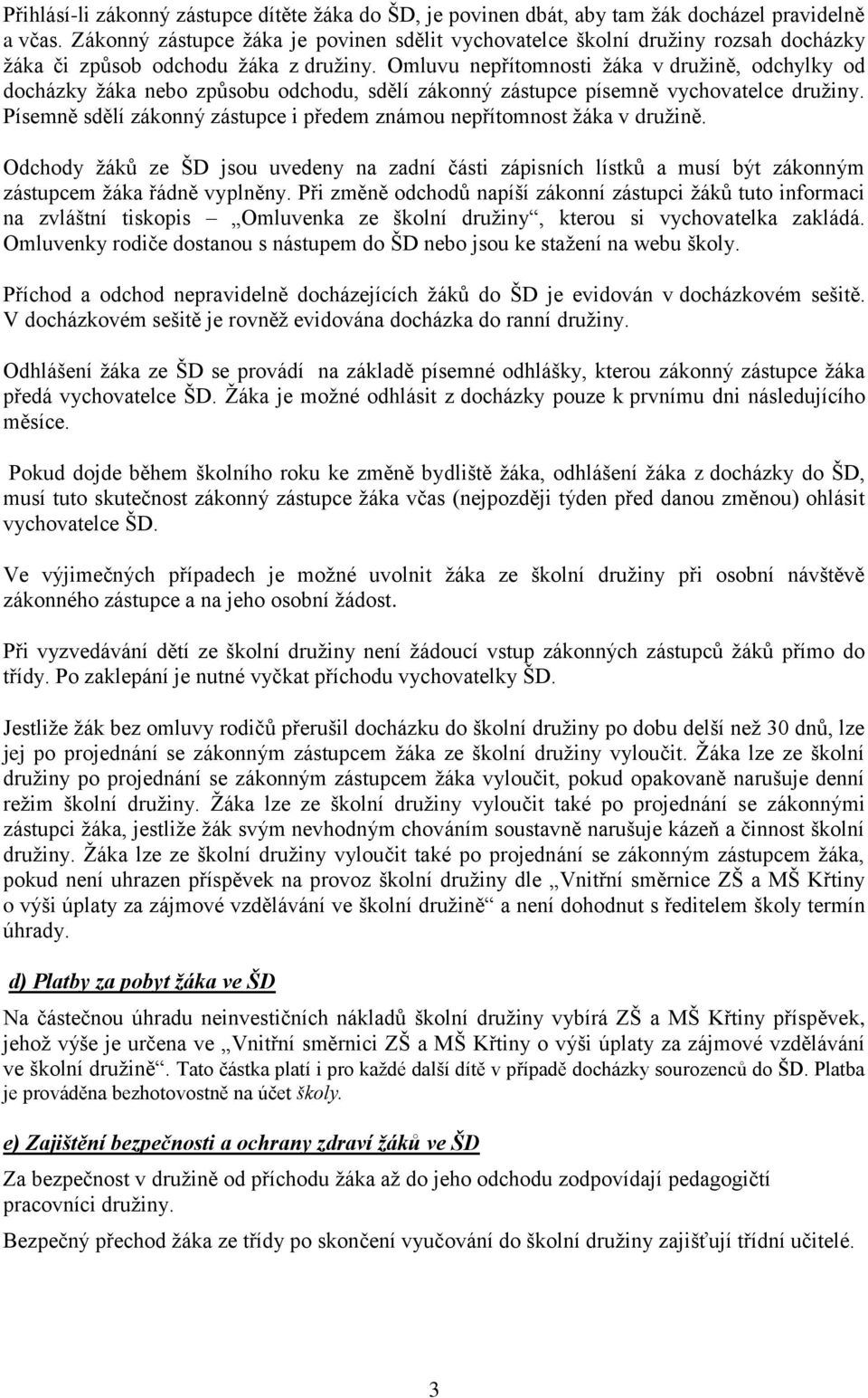 Omluvu nepřítomnosti žáka v družině, odchylky od docházky žáka nebo způsobu odchodu, sdělí zákonný zástupce písemně vychovatelce družiny.