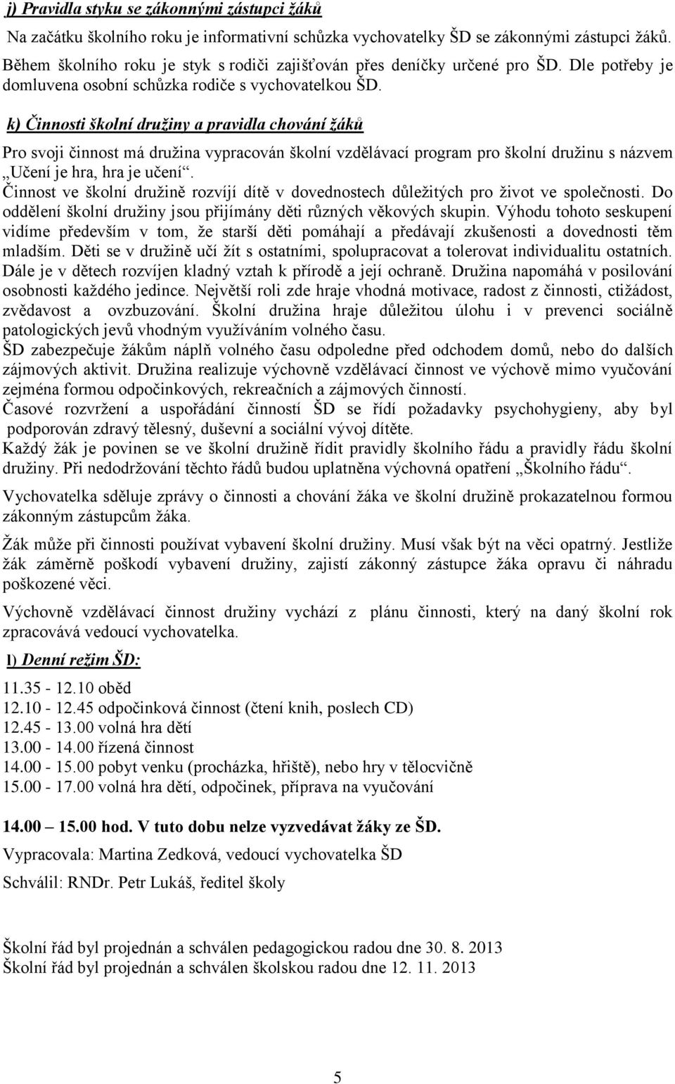 k) Činnosti školní družiny a pravidla chování žáků Pro svoji činnost má družina vypracován školní vzdělávací program pro školní družinu s názvem Učení je hra, hra je učení.