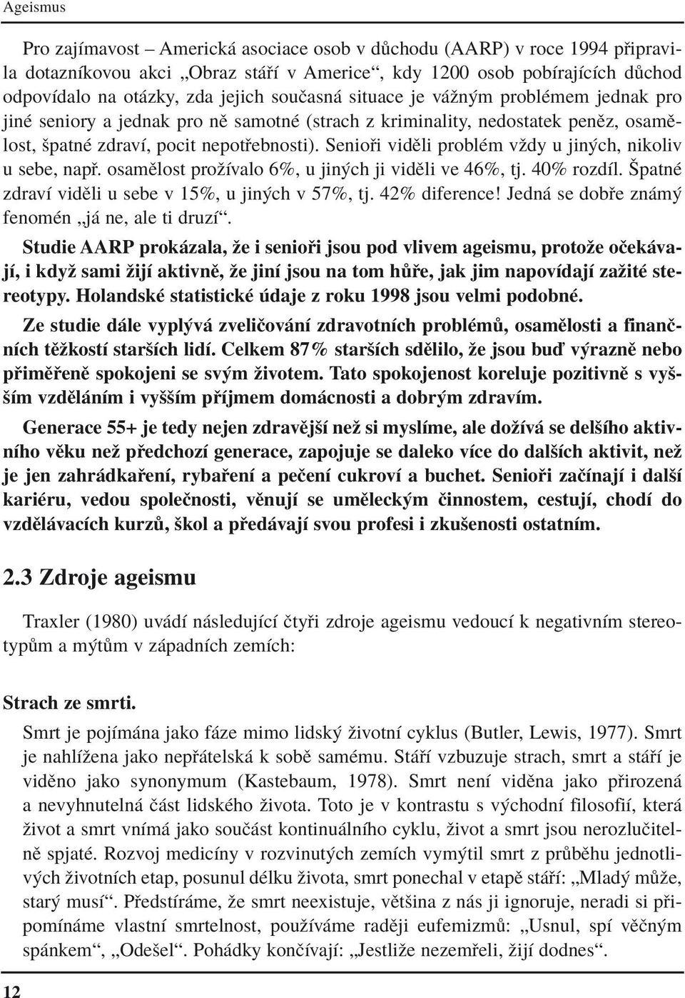 Senio i vidïli problèm vûdy u jin ch, nikoliv u sebe, nap. osamïlost proûìvalo 6%, u jin ch ji vidïli ve 46%, tj. 40% rozdìl. äpatnè zdravì vidïli u sebe v 15%, u jin ch v 57%, tj. 42% diference!