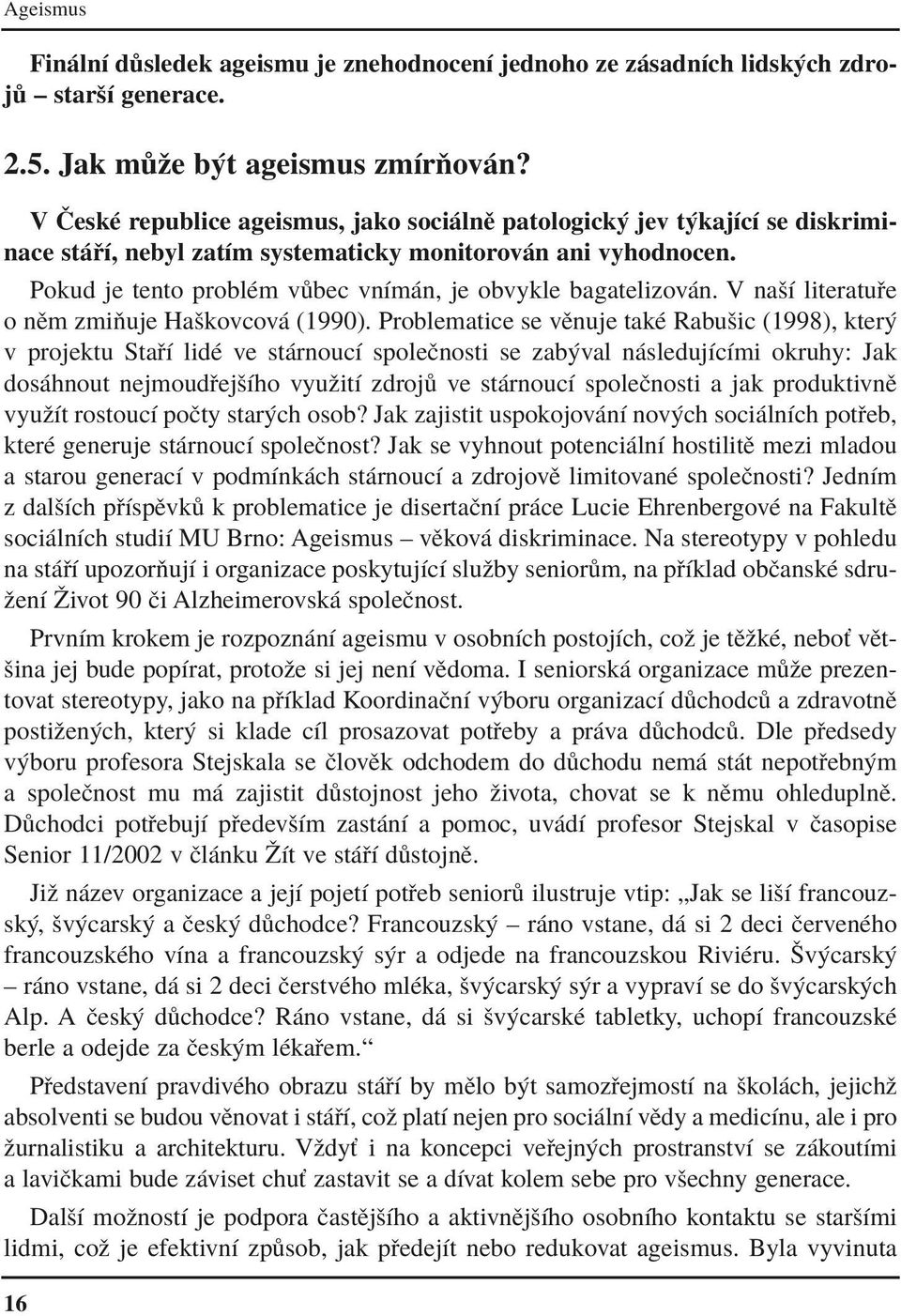 Pokud je tento problèm v bec vnìm n, je obvykle bagatelizov n. V naöì literatu e o nïm zmiúuje Haökovcov (1990).