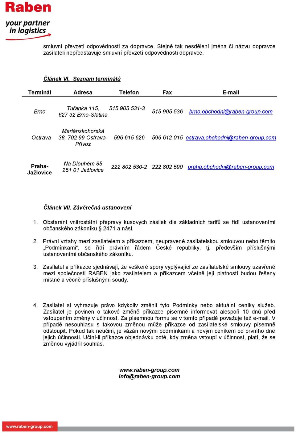 com Ostrava Mariánskohorská 38, 702 99 Ostrava- Přívoz 596 615 626 596 612 015 ostrava.obchodni@raben-group.com Praha- Jažlovice Na Dlouhém 85 251 01 Jažlovice 222 802 530-2 222 802 590 praha.