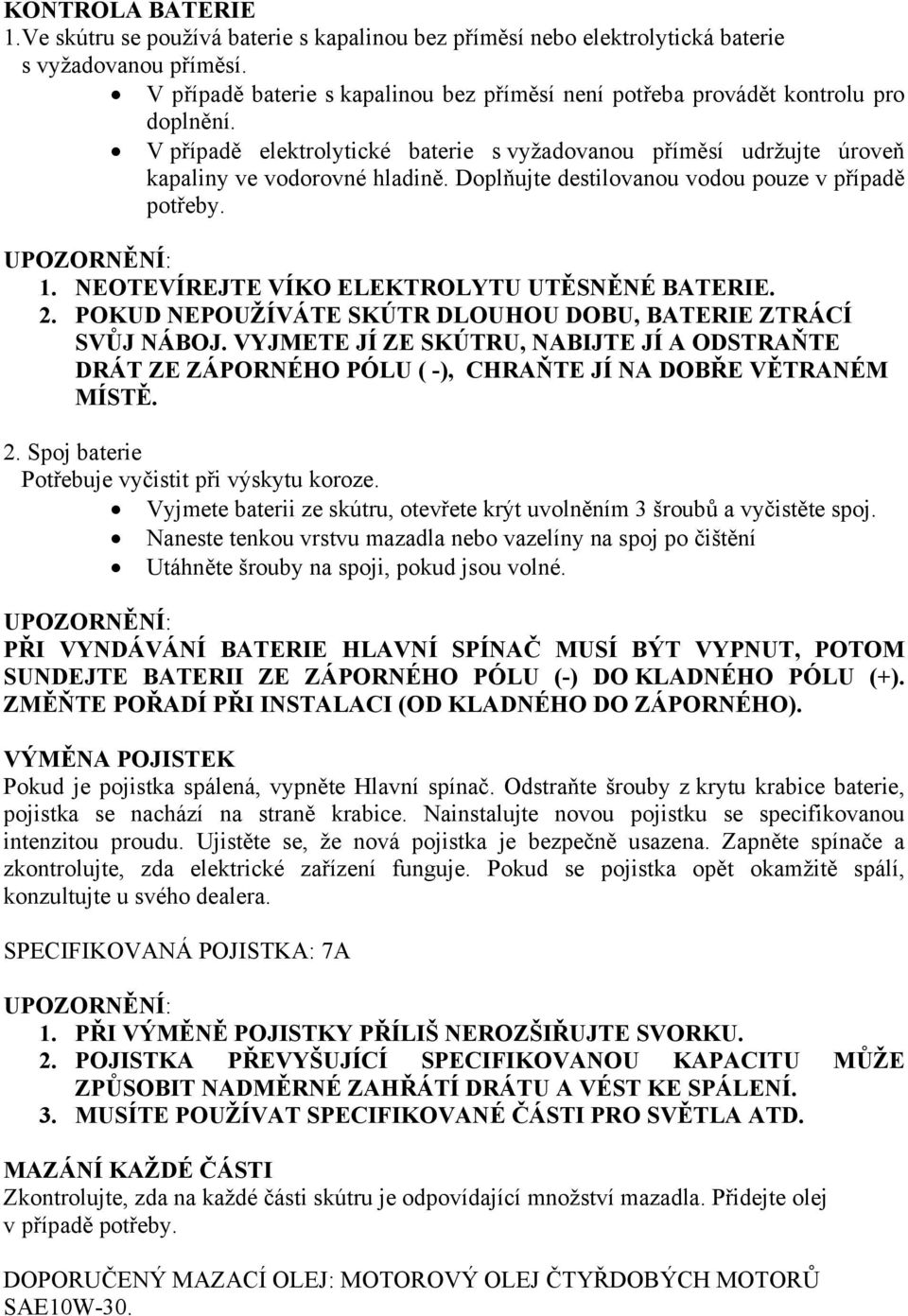 Doplňujte destilovanou vodou pouze v případě potřeby. 1. NEOTEVÍREJTE VÍKO ELEKTROLYTU UTĚSNĚNÉ BATERIE. 2. POKUD NEPOUŽÍVÁTE SKÚTR DLOUHOU DOBU, BATERIE ZTRÁCÍ SVŮJ NÁBOJ.