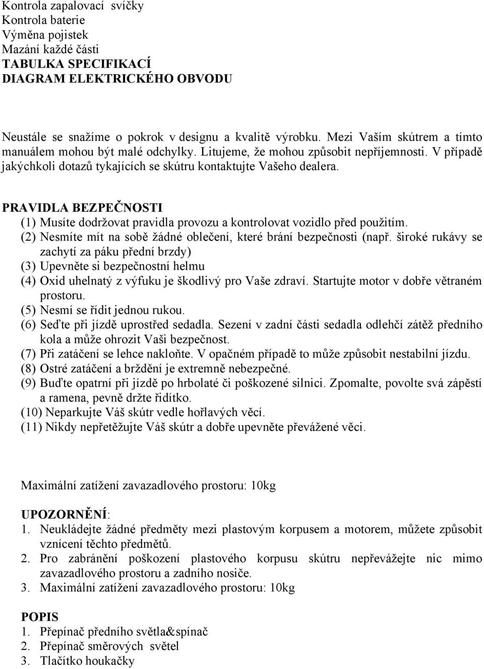 PRAVIDLA BEZPEČNOSTI (1) Musíte dodržovat pravidla provozu a kontrolovat vozidlo před použitím. (2) Nesmíte mít na sobě žádné oblečení, které brání bezpečnosti (např.