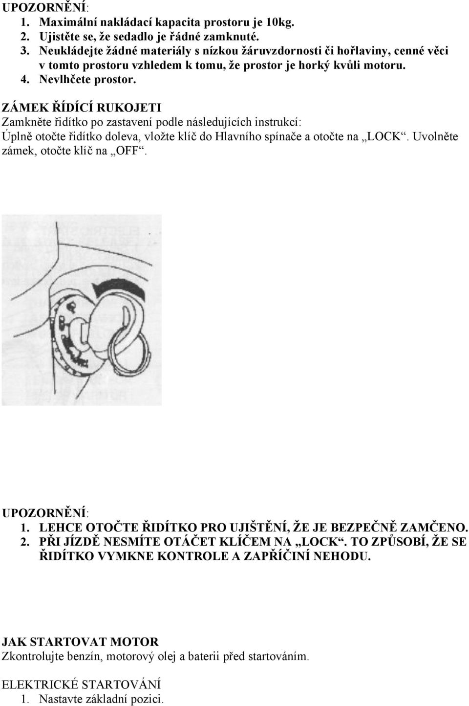 ZÁMEK ŘÍDÍCÍ RUKOJETI Zamkněte řidítko po zastavení podle následujících instrukcí: Úplně otočte řidítko doleva, vložte klíč do Hlavního spínače a otočte na LOCK.