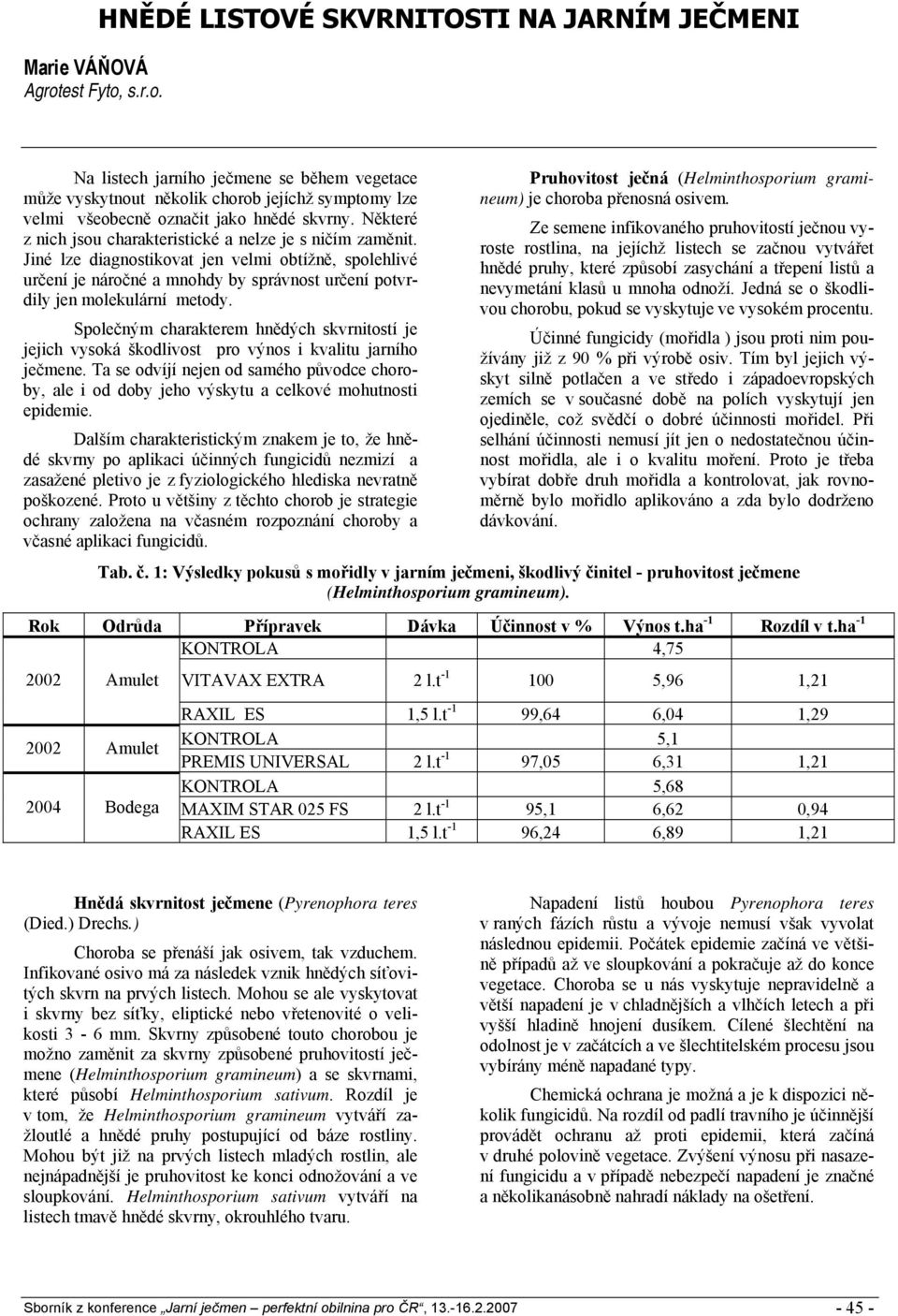 Některé z nich jsou charakteristické a nelze je s ničím zaměnit. Jiné lze diagnostikovat jen velmi obtížně, spolehlivé určení je náročné a mnohdy by správnost určení potvrdily jen molekulární metody.