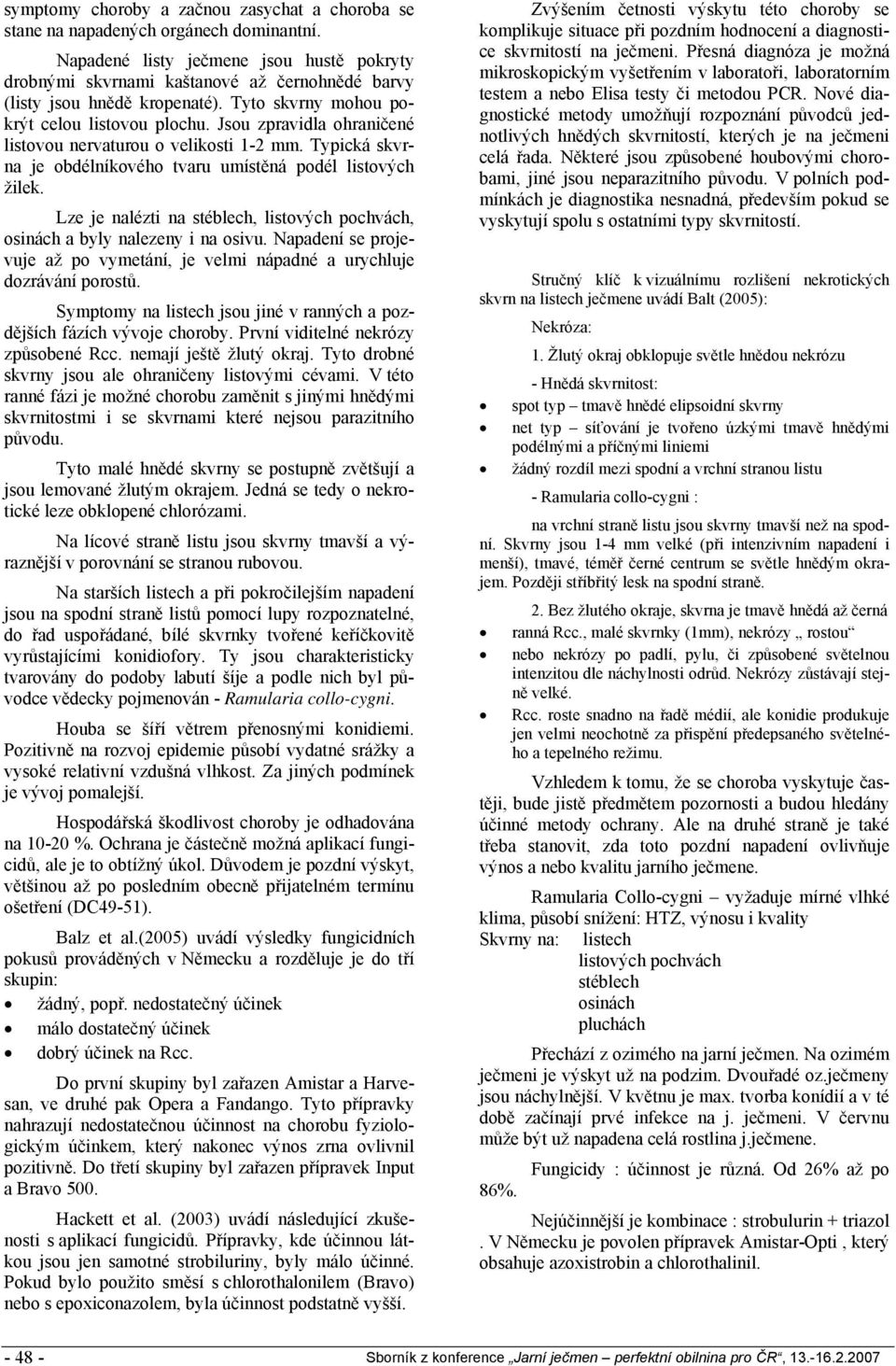 Jsou zpravidla ohraničené listovou nervaturou o velikosti 1-2 mm. Typická skvrna je obdélníkového tvaru umístěná podél listových žilek.