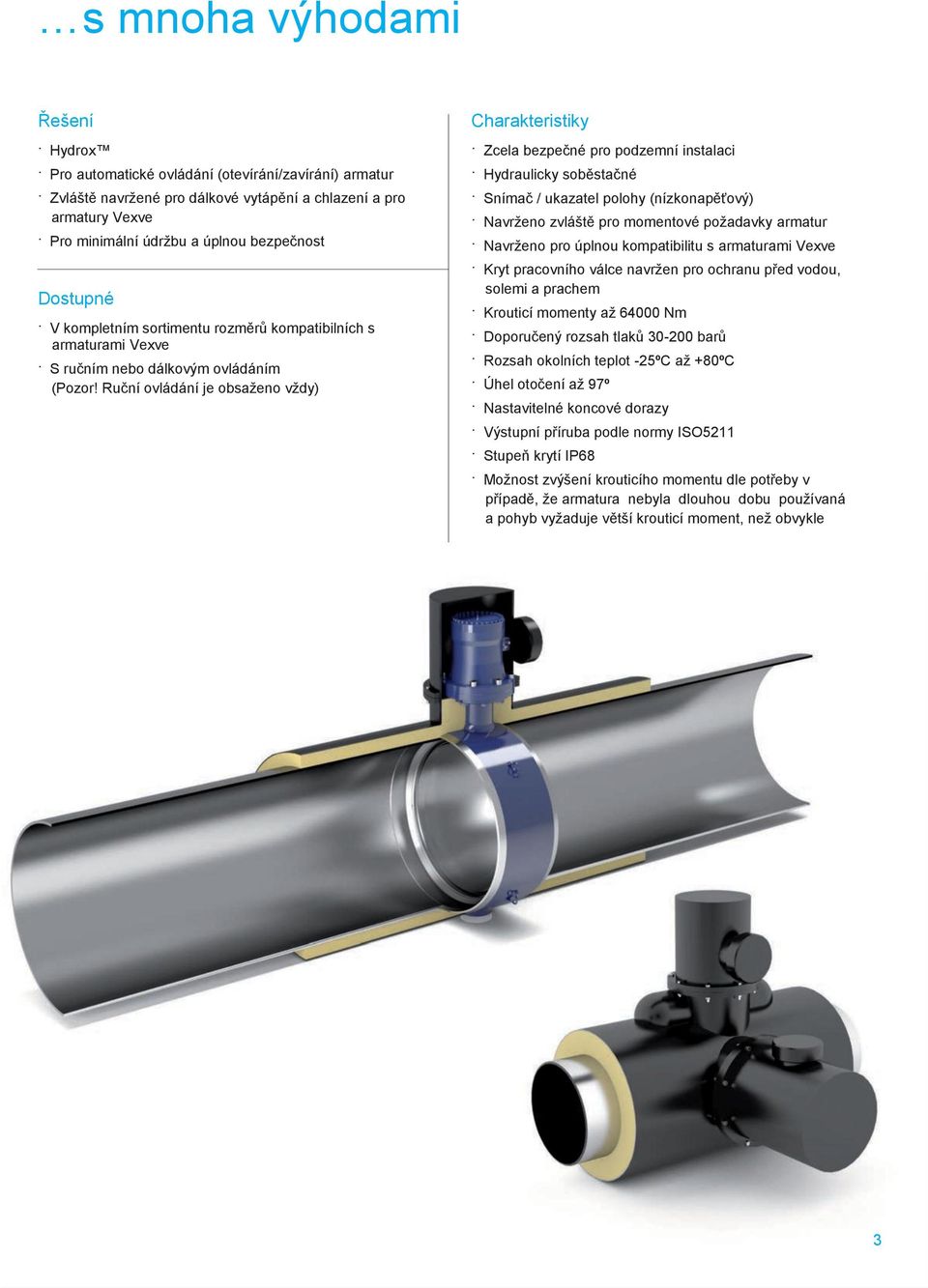Ruční ovládání je obsaţeno vţdy) Charakteristiky Zcela bezpečné pro podzemní instalaci Hydraulicky soběstačné Snímač / ukazatel polohy (nízkonapěťový) Navrţeno zvláště pro momentové poţadavky armatur