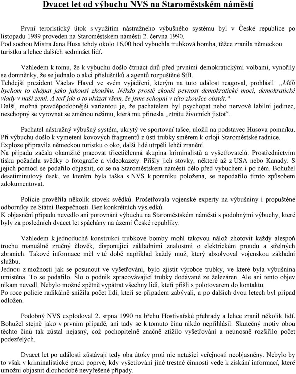 Vzhledem k tomu, že k výbuchu došlo čtrnáct dnů před prvními demokratickými volbami, vynořily se domněnky, že se jednalo o akci příslušníků a agentů rozpuštěné StB.