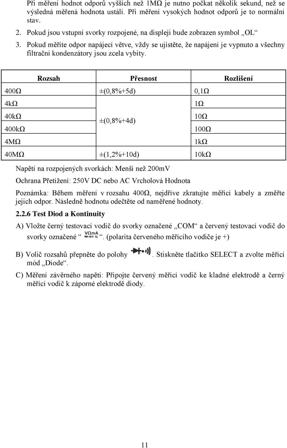 Pokud měříte odpor napájecí větve, vždy se ujistěte, že napájení je vypnuto a všechny filtrační kondenzátory jsou zcela vybity.