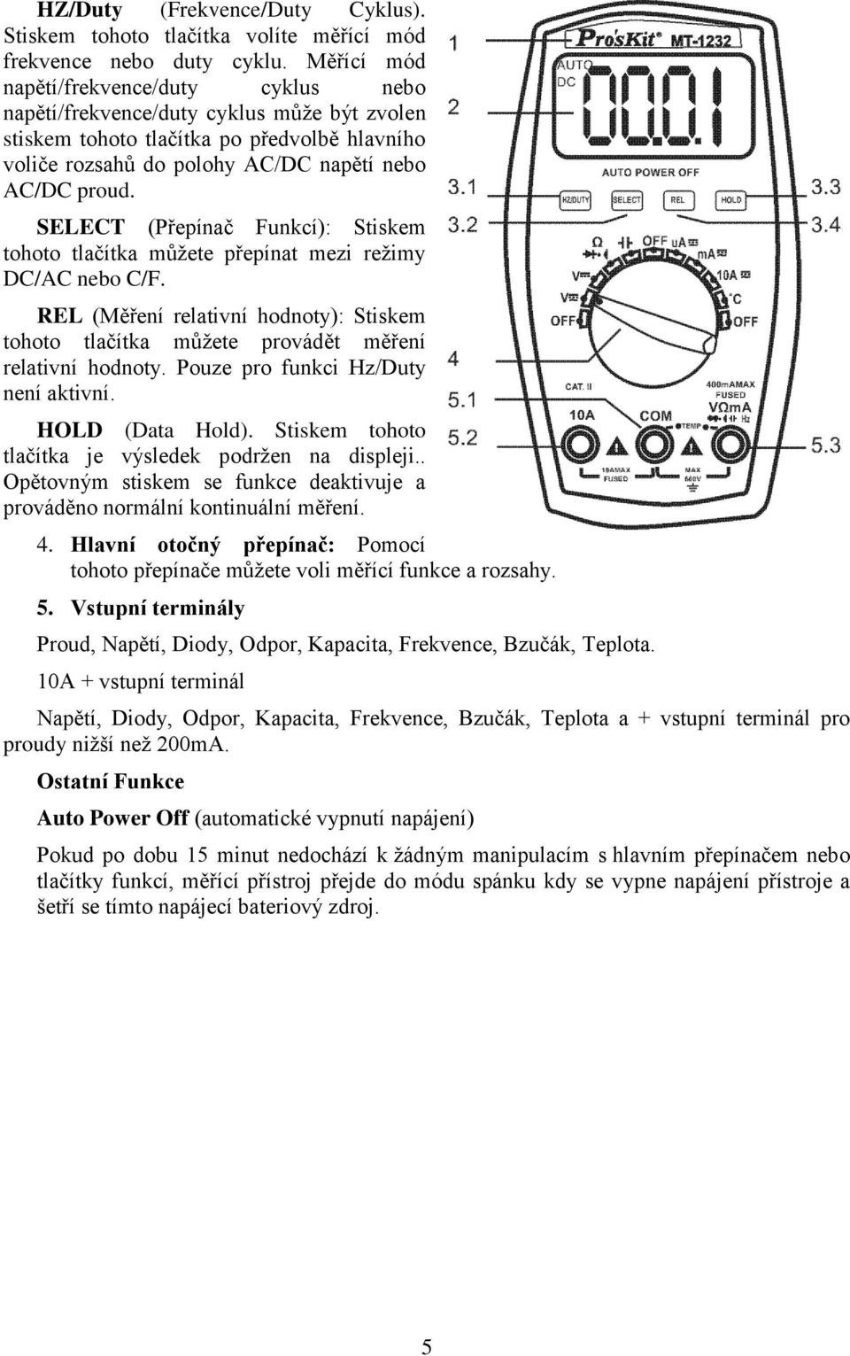 SELECT (Přepínač Funkcí): Stiskem tohoto tlačítka můžete přepínat mezi režimy DC/AC nebo C/F. REL (Měření relativní hodnoty): Stiskem tohoto tlačítka můžete provádět měření relativní hodnoty.