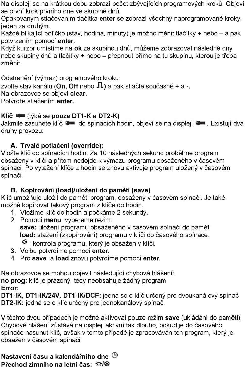 Každé blikající políčko (stav, hodina, minuty) je možno měnit tlačítky + nebo a pak potvrzením pomocí enter.