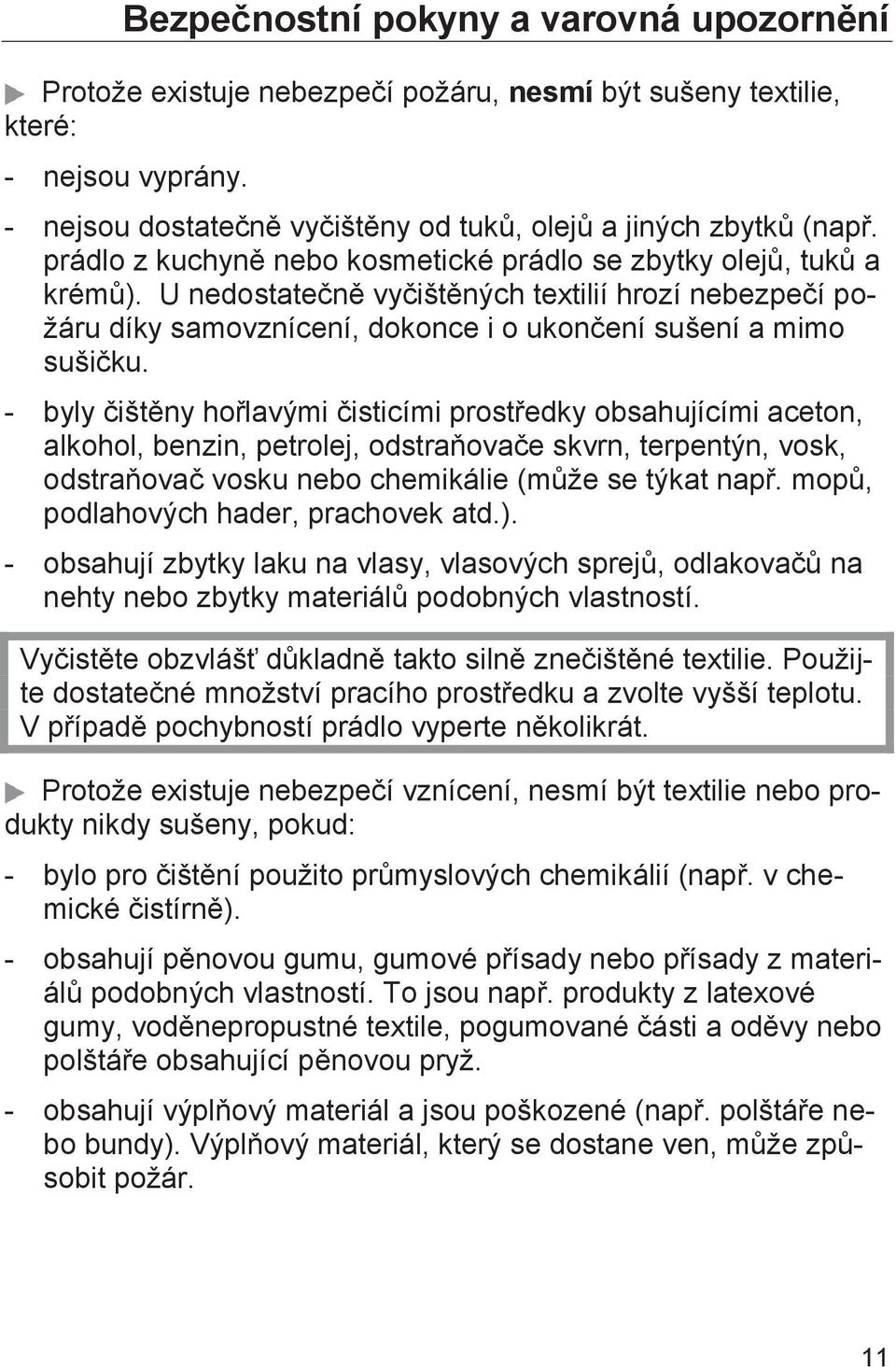- byly čištěny hořlavými čisticími prostředky obsahujícími aceton, alkohol, benzin, petrolej, odstraňovače skvrn, terpentýn, vosk, odstraňovač vosku nebo chemikálie (může se týkat např.