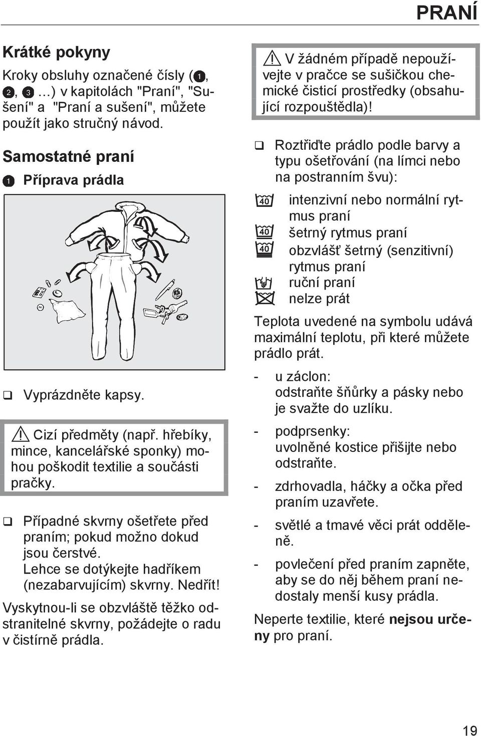 Lehce se dotýkejte hadříkem (nezabarvujícím) skvrny. Nedřít! Vyskytnou-li se obzvláště těžko odstranitelné skvrny, požádejte o radu v čistírně prádla.