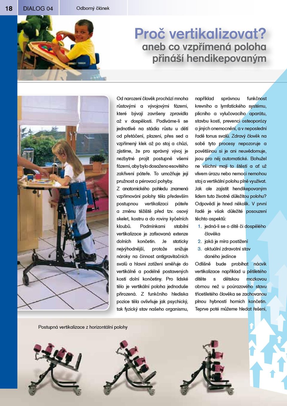 Podíváme-li se jednotlivě na stádia růstu u dětí od přetáčení, plazení, přes sed a vzpřímený klek až po stoj a chůzi, zjistíme, že pro správný vývoj je nezbytné projít postupně všemi fázemi, aby bylo
