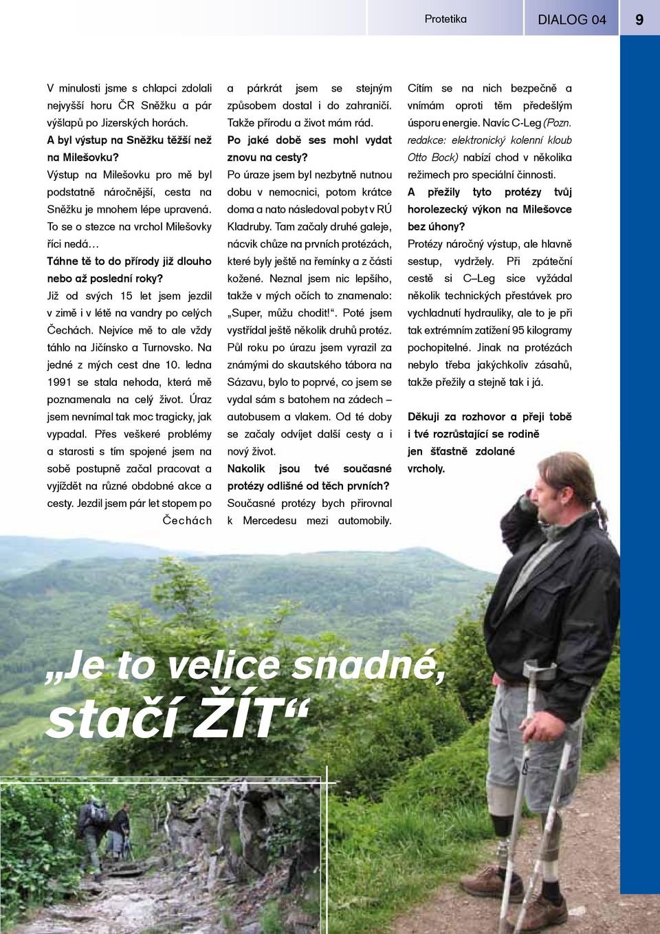 Již od svých 15 let jsem jezdil v zimě i v létě na vandry po celých Čechách. Nejvíce mě to ale vždy táhlo na Jičínsko a Turnovsko. Na jedné z mých cest dne 10.