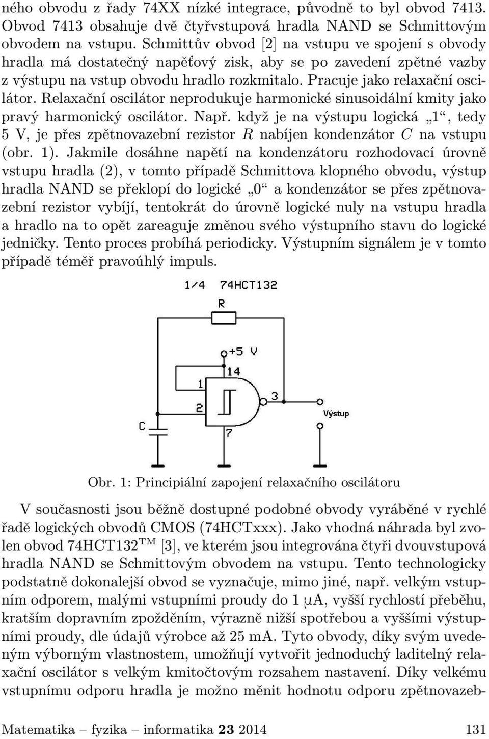 Relaxační oscilátor neprodukuje harmonické sinusoidální kmity jako pravýharmonickýoscilátor.např.