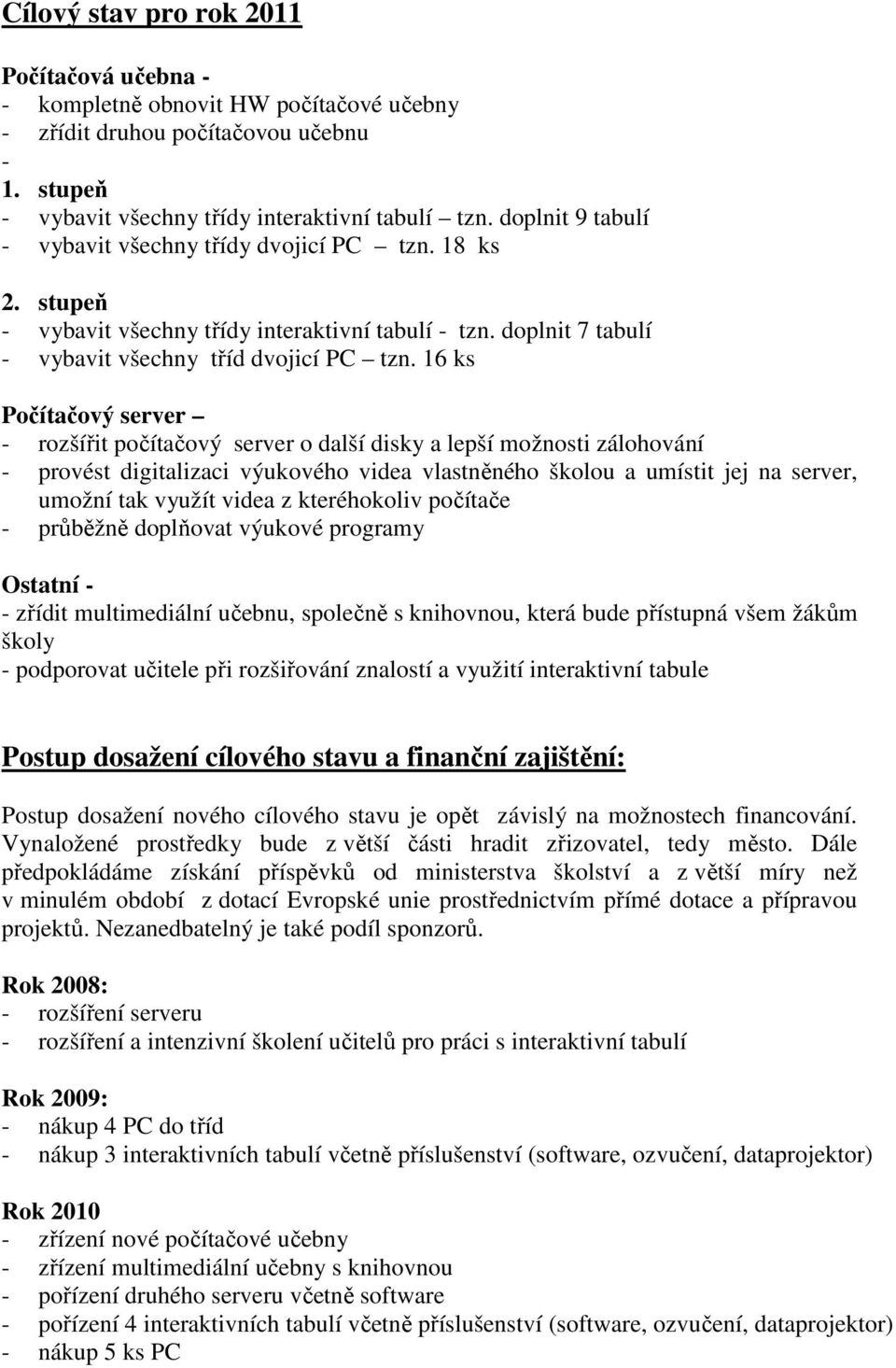 16 ks Počítačový server - rozšířit počítačový server o další disky a lepší možnosti zálohování - provést digitalizaci výukového videa vlastněného školou a umístit jej na server, umožní tak využít
