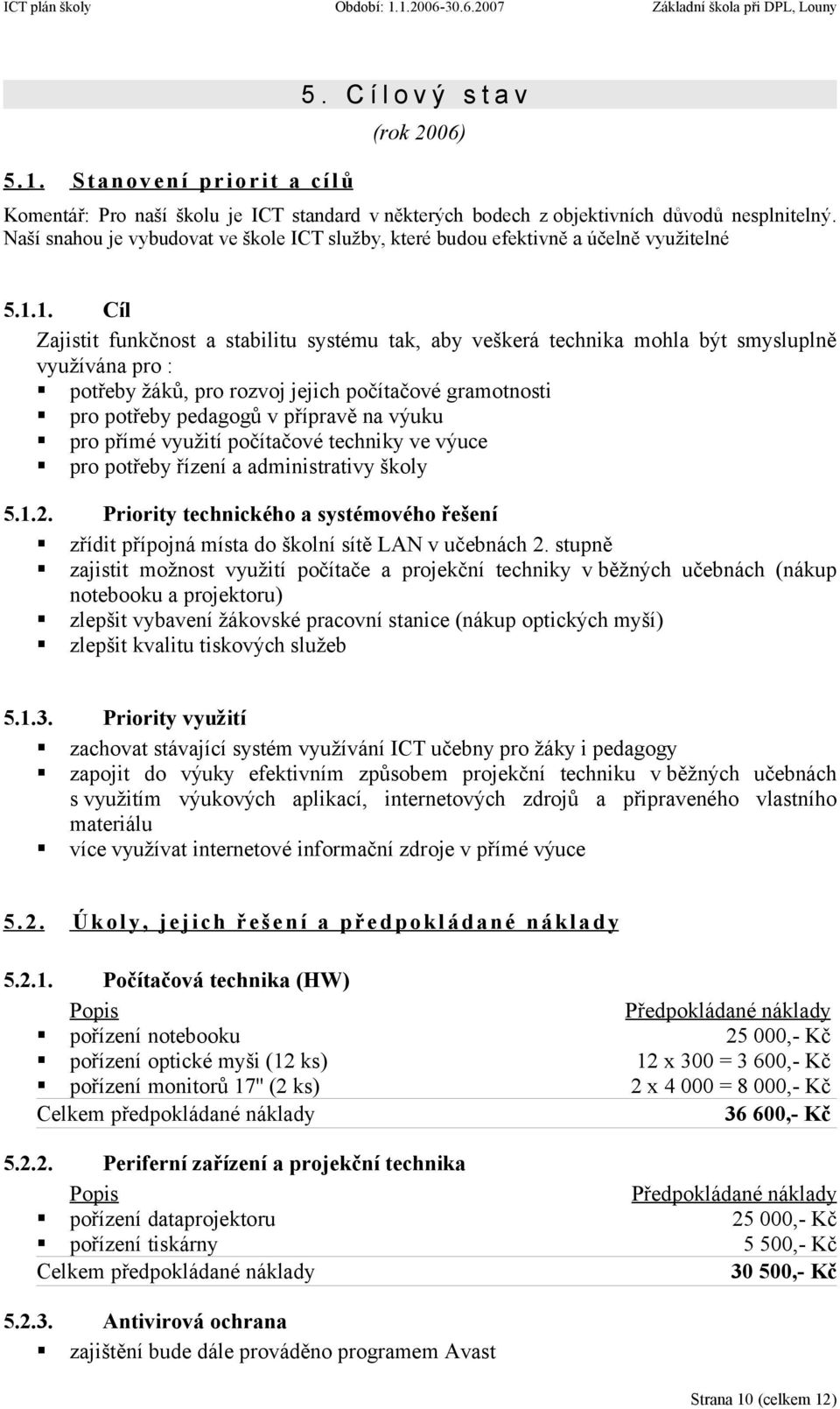 1. Cíl Zajistit funkčnost a stabilitu systému tak, aby veškerá technika mohla být smysluplně využívána pro : potřeby žáků, pro rozvoj jejich počítačové gramotnosti pro potřeby pedagogů v přípravě na