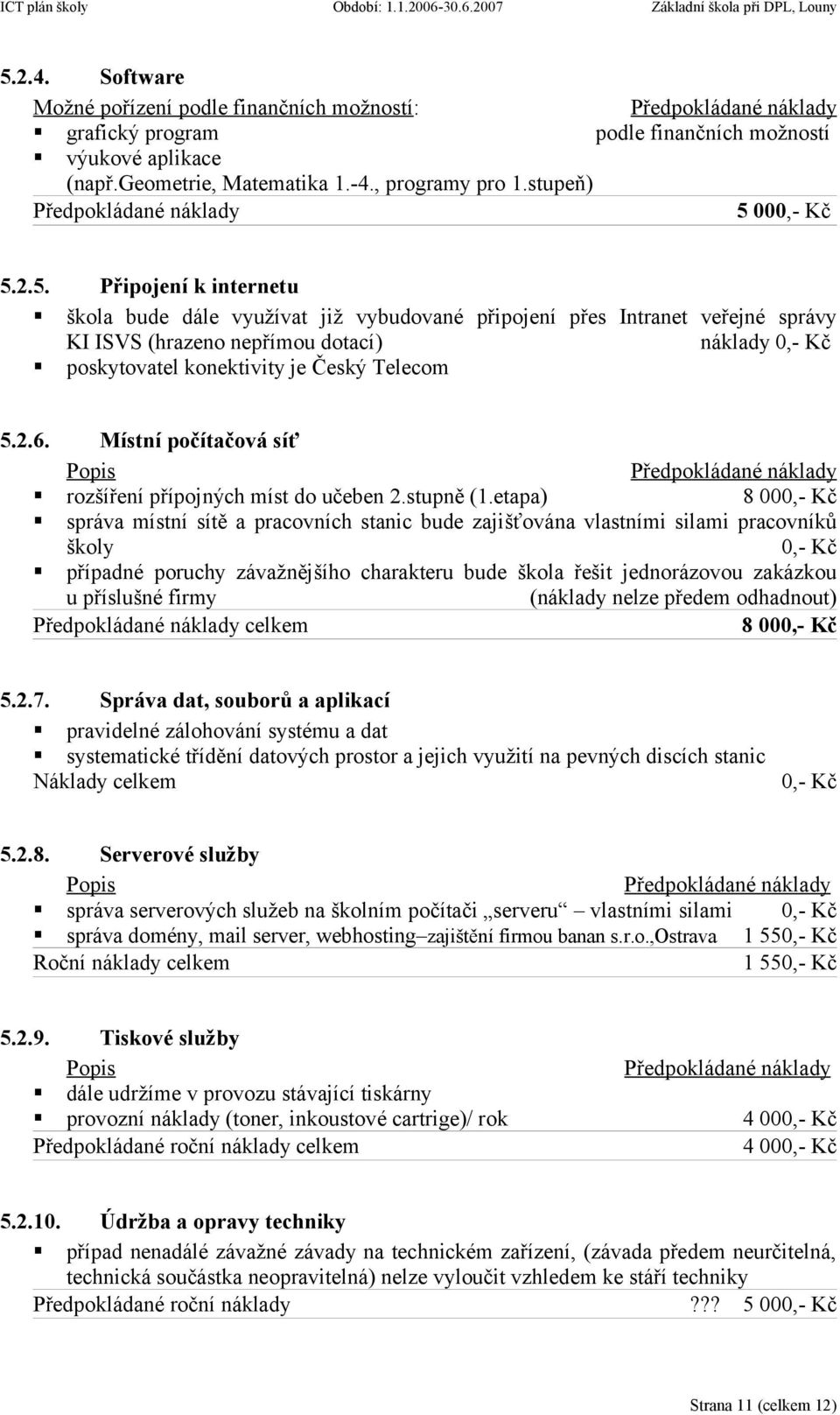 etapa) 8 000,- Kč správa místní sítě a pracovních stanic bude zajišťována vlastními silami pracovníků školy 0,- Kč případné poruchy závažnějšího charakteru bude škola řešit jednorázovou zakázkou u