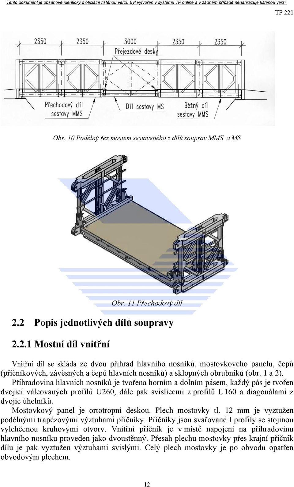 1 a 2). Příhradovina hlavních nosníků je tvořena horním a dolním pásem, každý pás je tvořen dvojicí válcovaných profilů U260, dále pak svislicemi z profilů U160 a diagonálami z dvojic úhelníků.