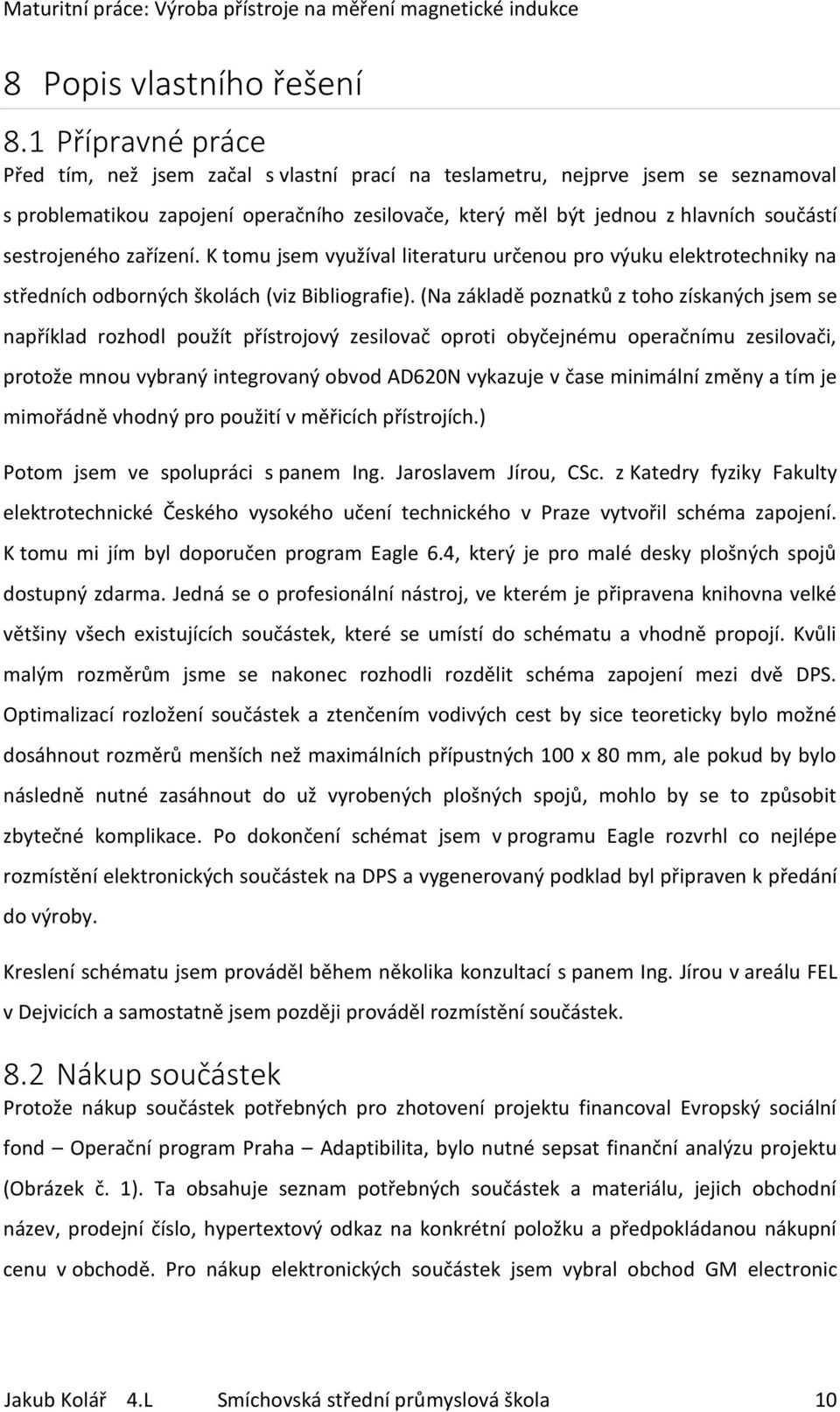 sestrojeného zařízení. K tomu jsem využíval literaturu určenou pro výuku elektrotechniky na středních odborných školách (viz Bibliografie).