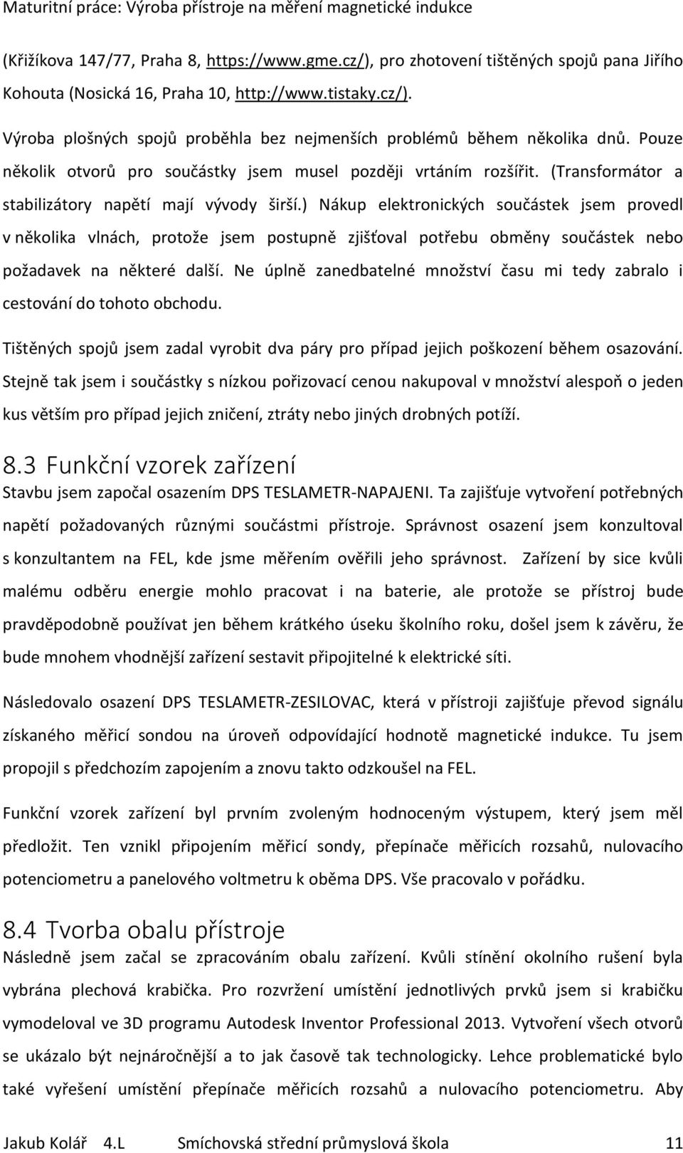 ) Nákup elektronických součástek jsem provedl v několika vlnách, protože jsem postupně zjišťoval potřebu obměny součástek nebo požadavek na některé další.