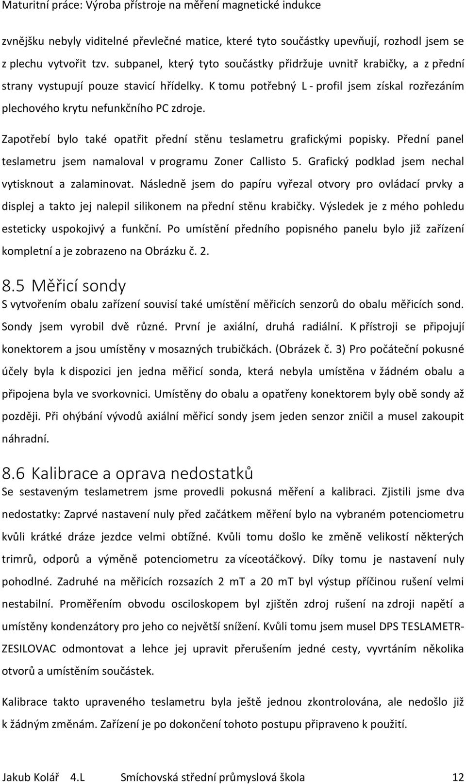 Zapotřebí bylo také opatřit přední stěnu teslametru grafickými popisky. Přední panel teslametru jsem namaloval v programu Zoner Callisto 5. Grafický podklad jsem nechal vytisknout a zalaminovat.