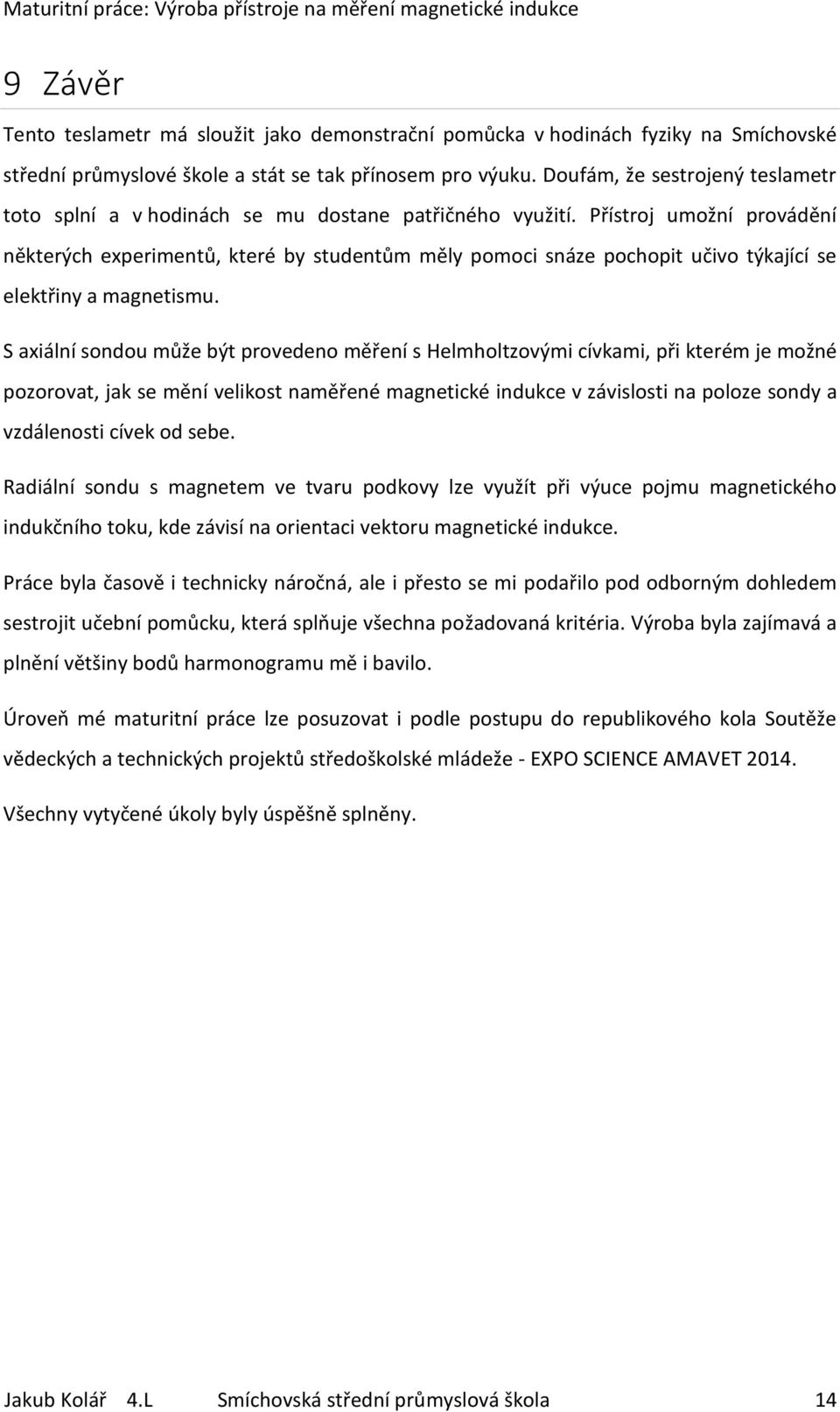 Přístroj umožní provádění některých experimentů, které by studentům měly pomoci snáze pochopit učivo týkající se elektřiny a magnetismu.