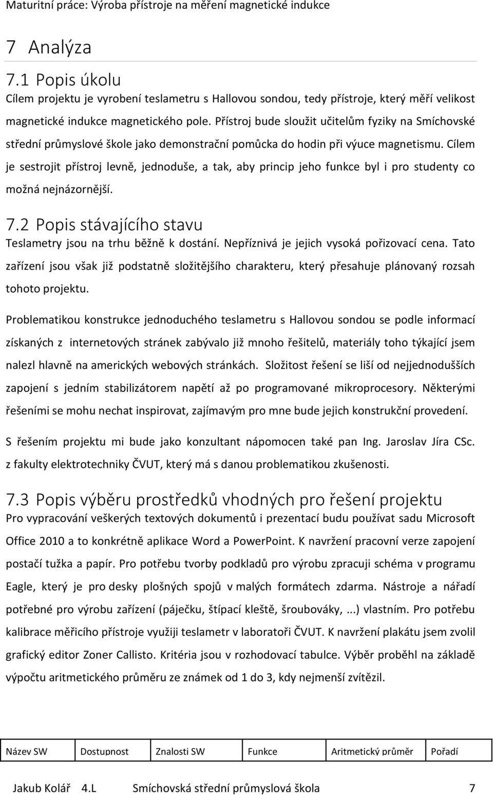 Cílem je sestrojit přístroj levně, jednoduše, a tak, aby princip jeho funkce byl i pro studenty co možná nejnázornější. 7.2 Popis stávajícího stavu Teslametry jsou na trhu běžně k dostání.