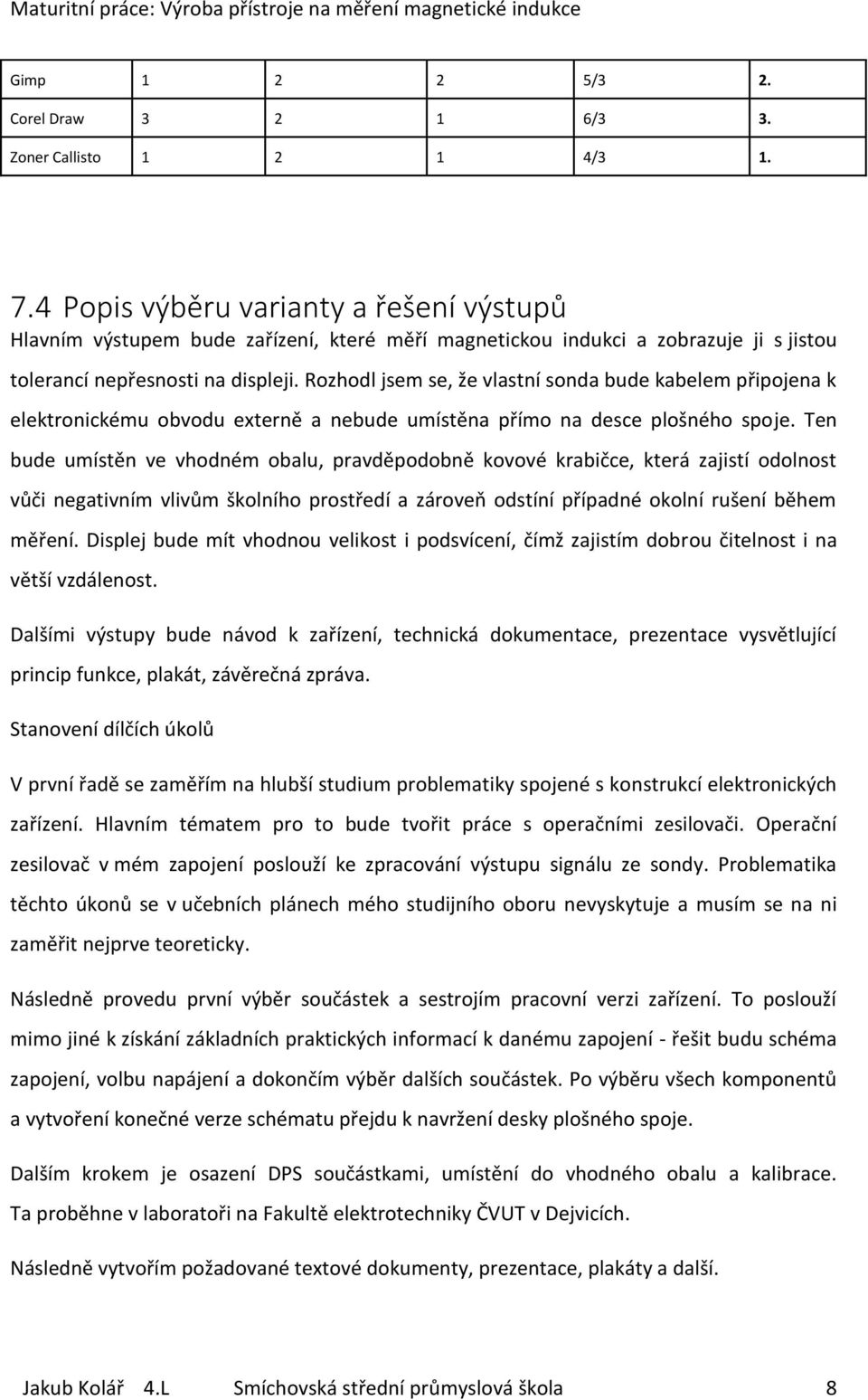Rozhodl jsem se, že vlastní sonda bude kabelem připojena k elektronickému obvodu externě a nebude umístěna přímo na desce plošného spoje.