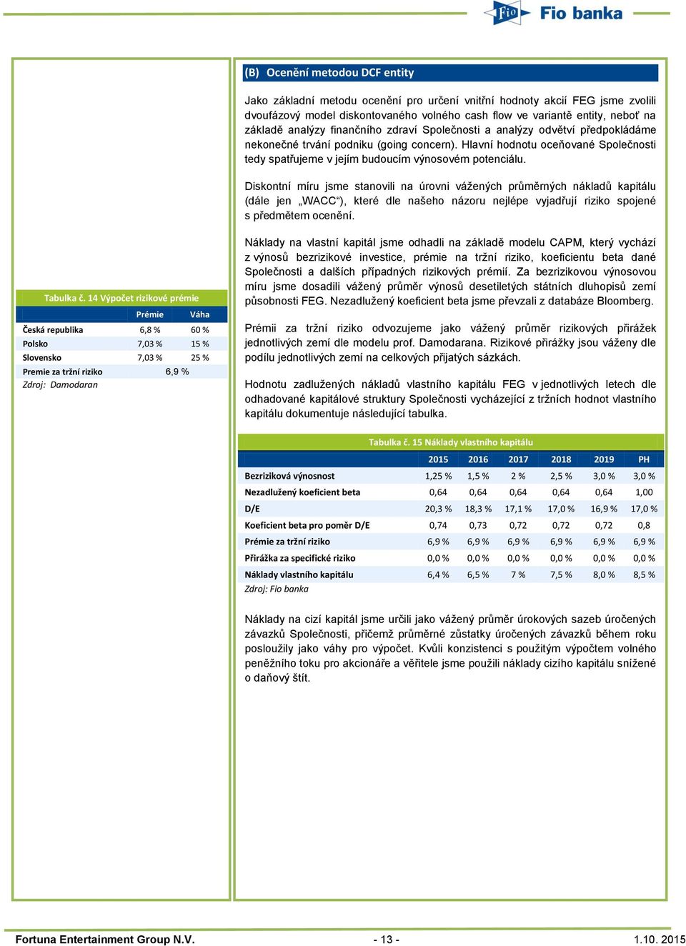 Hlavní hodnotu oceňované Společnosti tedy spatřujeme v jejím budoucím výnosovém potenciálu.