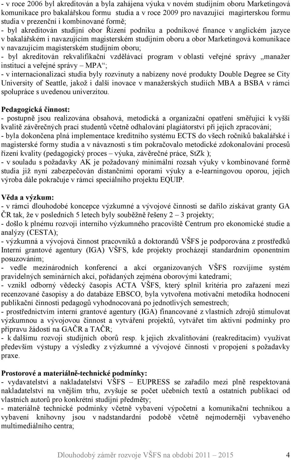 navazujícím magisterském studijním oboru; - byl akreditován rekvalifikační vzdělávací program v oblasti veřejné správy manažer institucí a veřejné správy MPA ; - v internacionalizaci studia byly