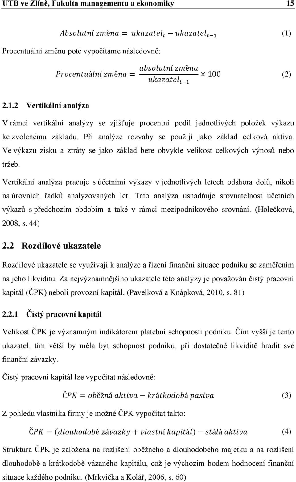 Vertikální analýza pracuje s účetními výkazy v jednotlivých letech odshora dolů, nikoli na úrovních řádků analyzovaných let.