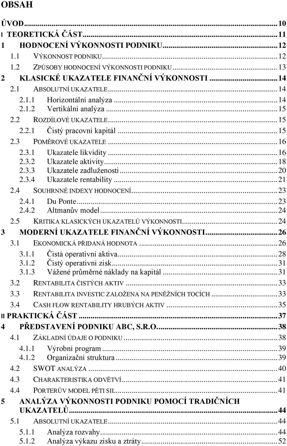 .. 16 2.3.2 Ukazatele aktivity... 18 2.3.3 Ukazatele zadluženosti... 20 2.3.4 Ukazatele rentability... 21 2.4 SOUHRNNÉ INDEXY HODNOCENÍ... 23 2.4.1 Du Ponte... 23 2.4.2 Altmanův model... 24 2.