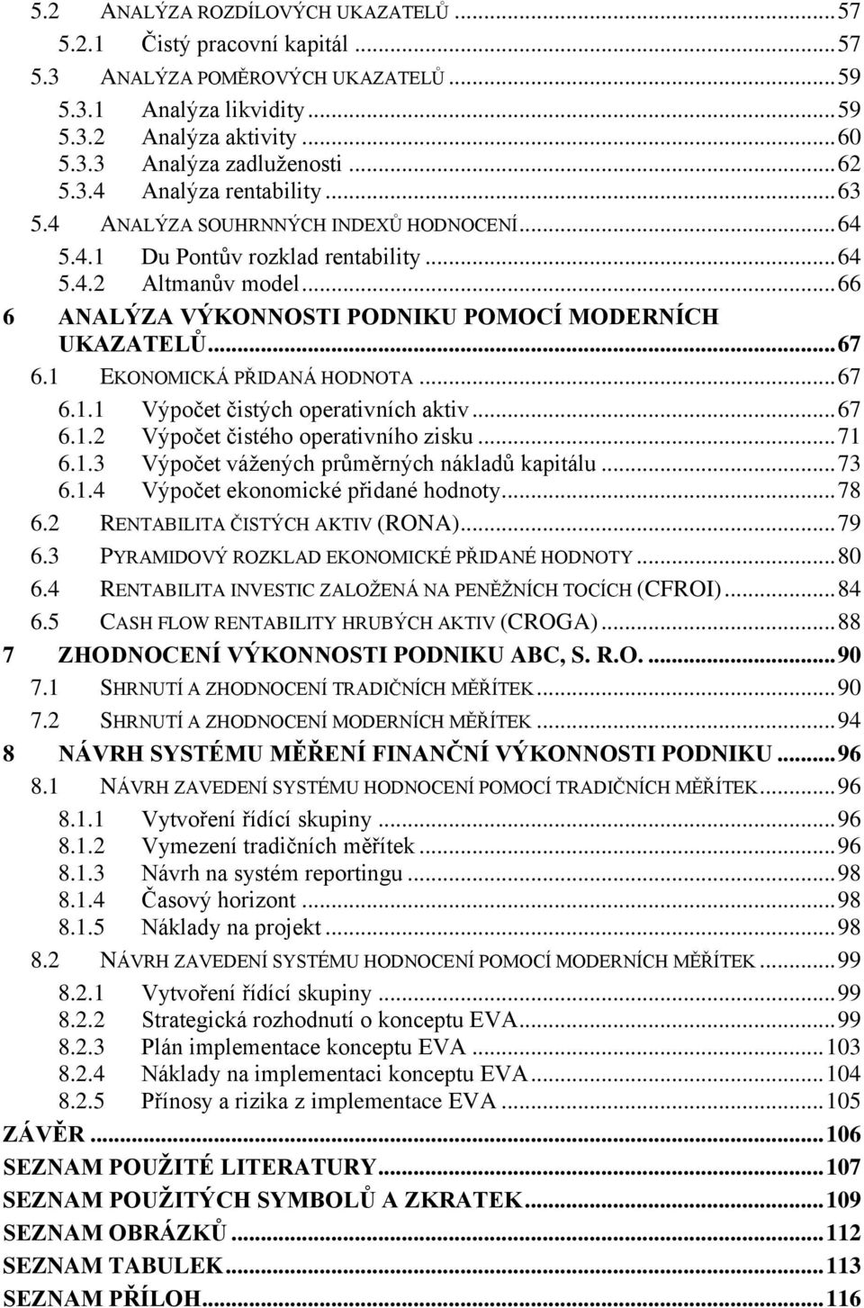 .. 66 6 ANALÝZA VÝKONNOSTI PODNIKU POMOCÍ MODERNÍCH UKAZATELŮ... 67 6.1 EKONOMICKÁ PŘIDANÁ HODNOTA... 67 6.1.1 Výpočet čistých operativních aktiv... 67 6.1.2 Výpočet čistého operativního zisku... 71 6.