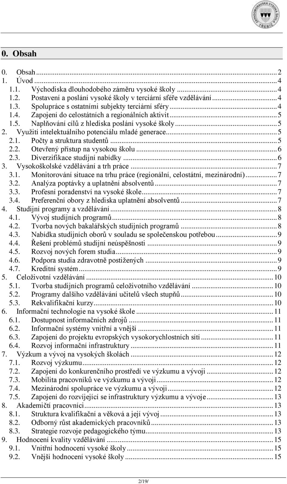 Využití intelektuálního potenciálu mladé generace... 5 2.1. Počty a struktura studentů... 5 2.2. Otevřený přístup na vysokou školu... 6 2.3. Diverzifikace studijní nabídky... 6 3.