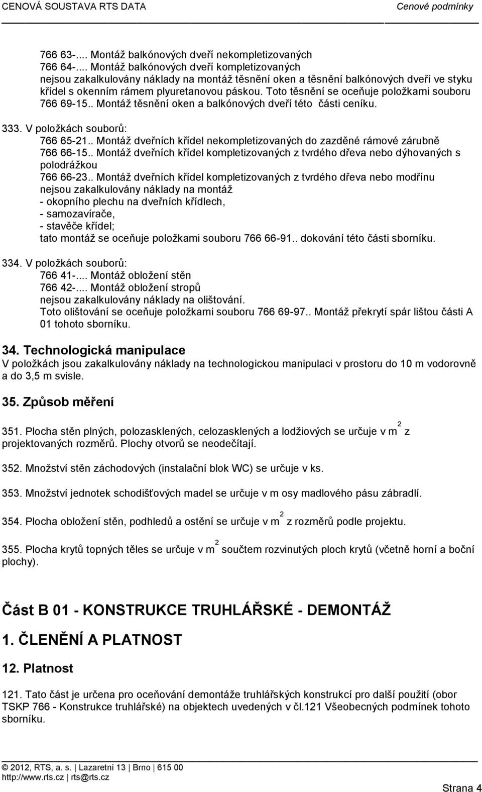 Toto těsnění se oceňuje položkami souboru 766 69-15.. Montáž těsnění oken a balkónových dveří této části ceníku. 333. V položkách souborů: 766 65-21.