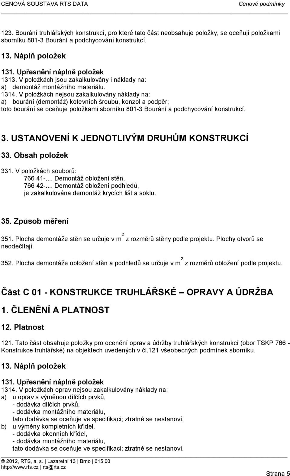 V položkách nejsou zakalkulovány náklady na: a) bourání (demontáž) kotevních šroubů, konzol a podpěr; toto bourání se oceňuje položkami sborníku 801-3 Bourání a podchycování konstrukcí. 3.