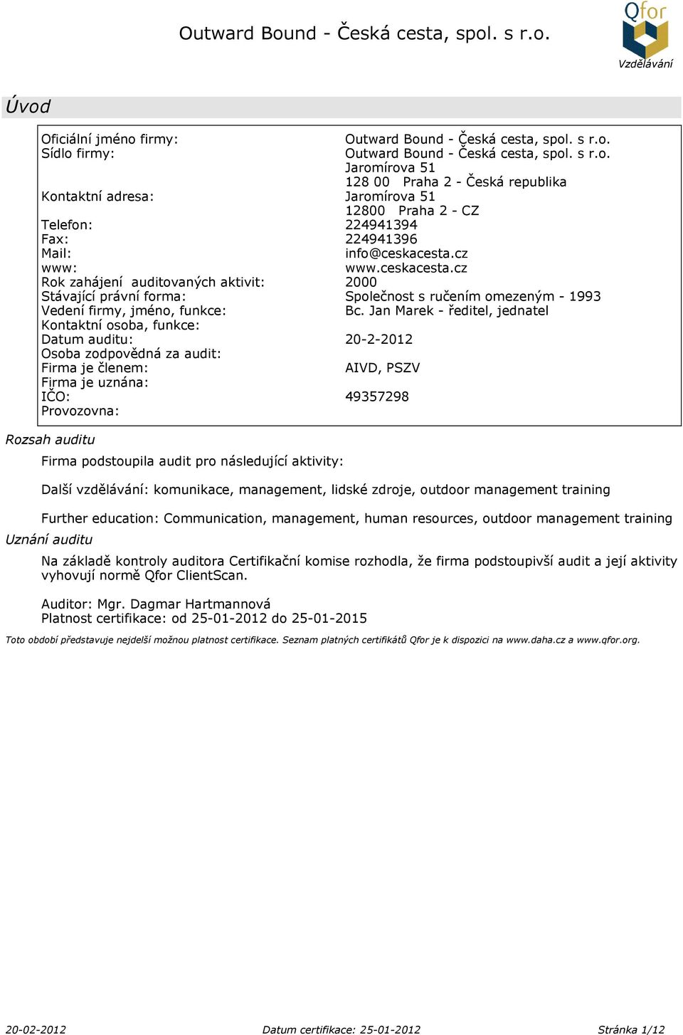 Jan Marek - ředitel, jednatel Kontaktní osoba, funkce: Datum auditu: 20-2-2012 Osoba zodpovědná za audit: Firma je členem: AIVD, PSZV Firma je uznána: IČO: 49357298 Provozovna: Rozsah auditu Firma