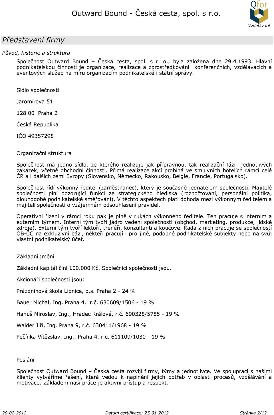 Sídlo společnosti Jaromírova 51 128 00 Praha 2 Česká Republika IČO 49357298 Organizační struktura Společnost má jedno sídlo, ze kterého realizuje jak přípravnou, tak realizační fázi jednotlivých