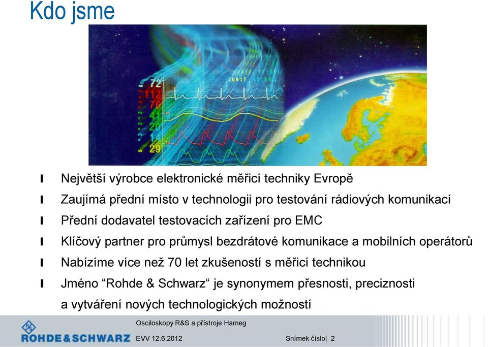 komunikace a mobiních operátorů Nabízíme více než 70 et zkušeností s měřicí technikou Jméno Rohde & Schwarz je