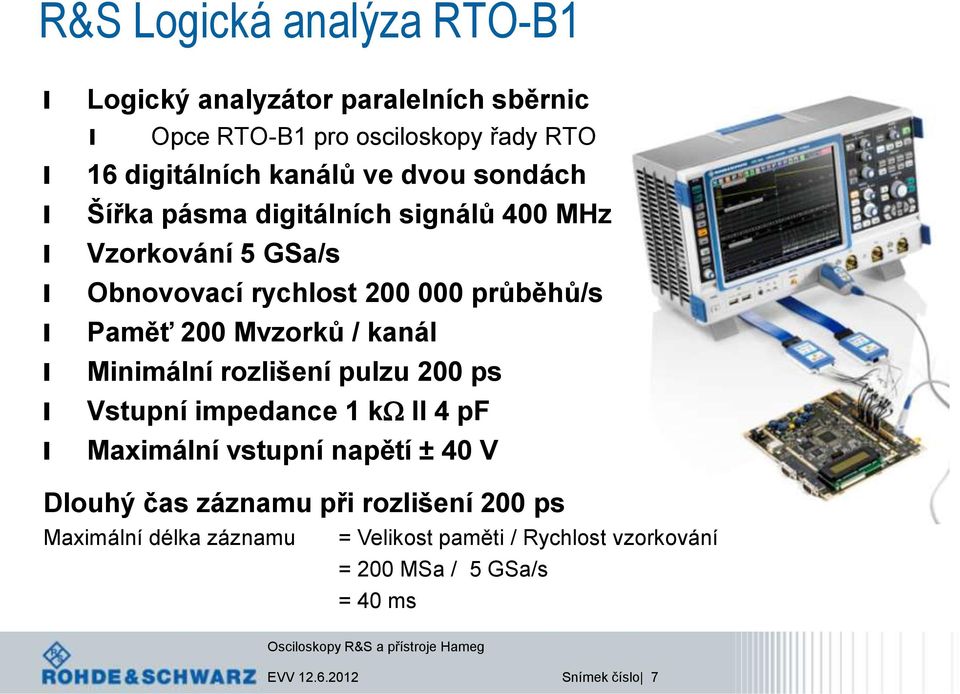 Minimání rozišení puzu 200 ps Vstupní impedance 1 kw II 4 pf Maximání vstupní napětí ± 40 V Douhý čas záznamu při rozišení 200 ps