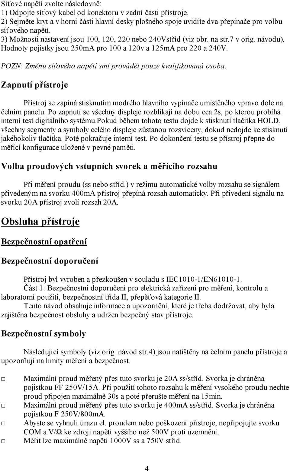 Hodnoty pojistky jsou 250mA pro 100 a 120v a 125mA pro 220 a 240V. POZN: Změnu síťového napětí smí provádět pouze kvalifikovaná osoba.