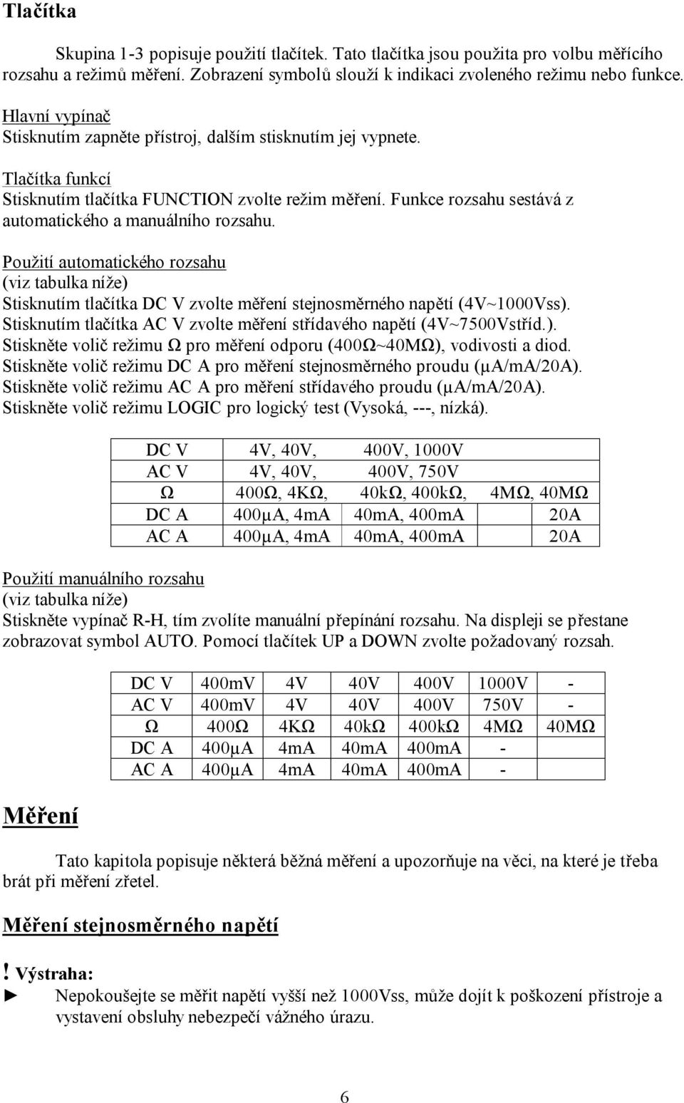 Funkce rozsahu sestává z automatického a manuálního rozsahu. Použití automatického rozsahu (viz tabulka níže) Stisknutím tlačítka DC V zvolte měření stejnosměrného napětí (4V~1000Vss).