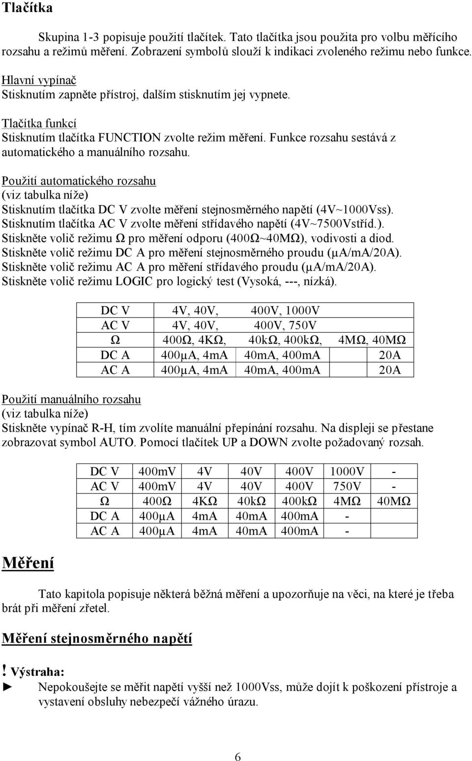 Funkce rozsahu sestává z automatického a manuálního rozsahu. Použití automatického rozsahu (viz tabulka níže) Stisknutím tlačítka DC V zvolte měření stejnosměrného napětí (4V~1000Vss).