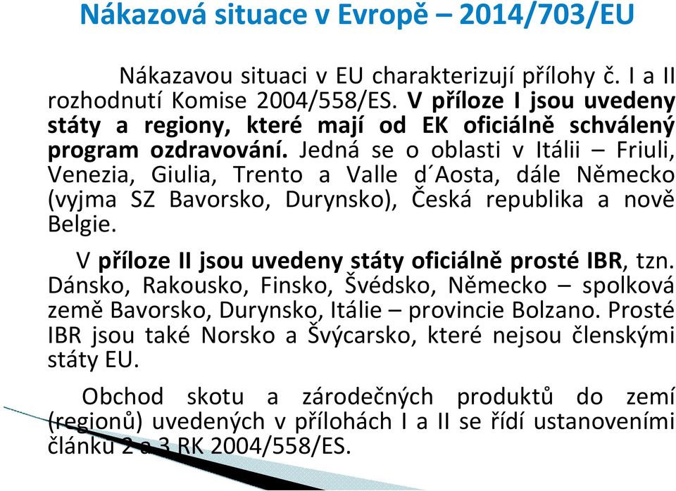 Jedná se o oblasti v Itálii Friuli, Venezia, Giulia, Trento a Valle d Aosta, dále Německo (vyjma SZ Bavorsko, Durynsko), Česká republika a nově Belgie.