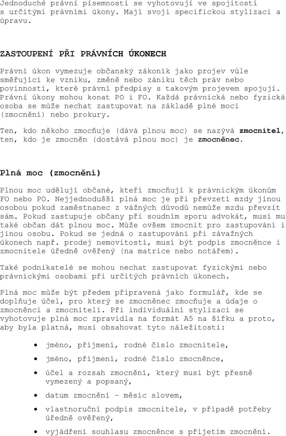 spojují. Právní úkony mohou konat PO i FO. Každá právnická nebo fyzická osoba se může nechat zastupovat na základě plné moci (zmocnění) nebo prokury.